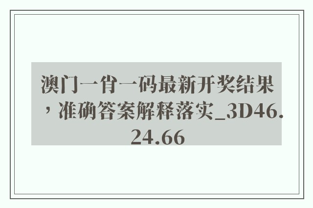 澳门一肖一码最新开奖结果，准确答案解释落实_3D46.24.66