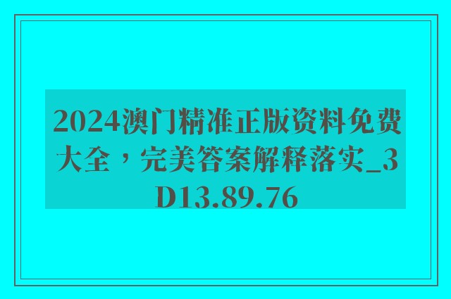 2024澳门精准正版资料免费大全，完美答案解释落实_3D13.89.76