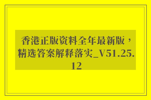 香港正版资料全年最新版，精选答案解释落实_V51.25.12