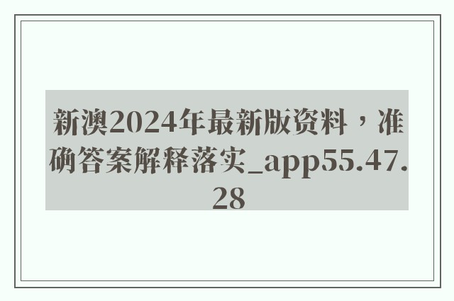 新澳2024年最新版资料，准确答案解释落实_app55.47.28