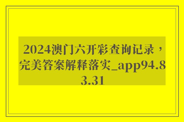 2024澳门六开彩查询记录，完美答案解释落实_app94.83.31