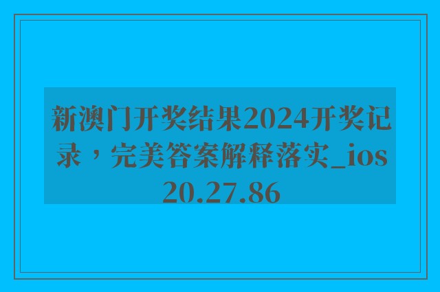 新澳门开奖结果2024开奖记录，完美答案解释落实_ios20.27.86