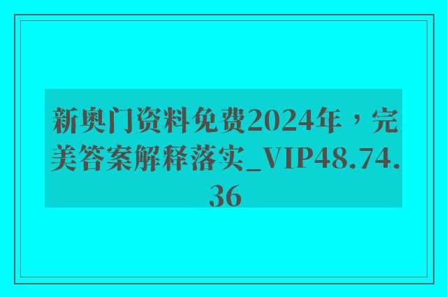 新奥门资料免费2024年，完美答案解释落实_VIP48.74.36