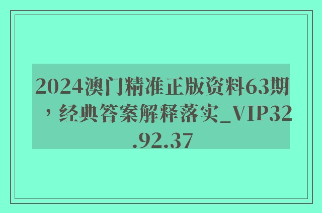 2024澳门精准正版资料63期，经典答案解释落实_VIP32.92.37