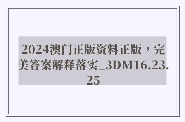 2024澳门正版资料正版，完美答案解释落实_3DM16.23.25