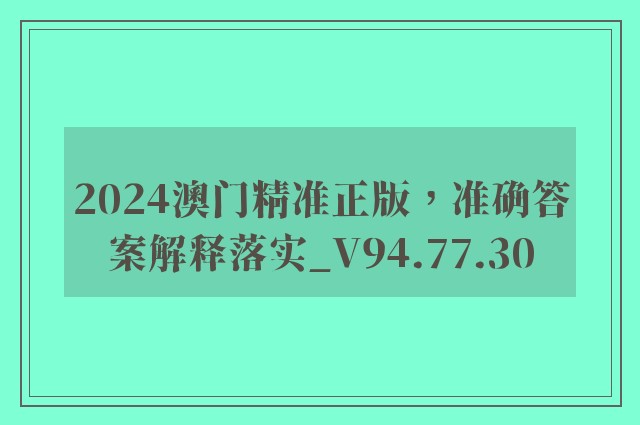 2024澳门精准正版，准确答案解释落实_V94.77.30