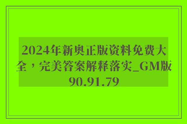 2024年新奥正版资料免费大全，完美答案解释落实_GM版90.91.79