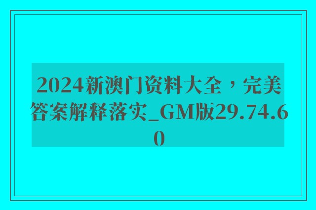 2024新澳门资料大全，完美答案解释落实_GM版29.74.60