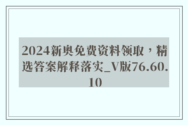 2024新奥免费资料领取，精选答案解释落实_V版76.60.10