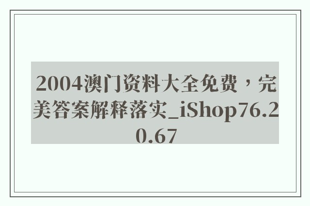 2004澳门资料大全免费，完美答案解释落实_iShop76.20.67