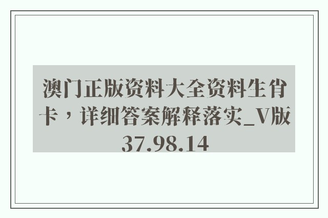 澳门正版资料大全资料生肖卡，详细答案解释落实_V版37.98.14