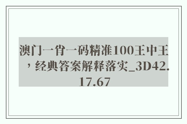 澳门一肖一码精准100王中王，经典答案解释落实_3D42.17.67