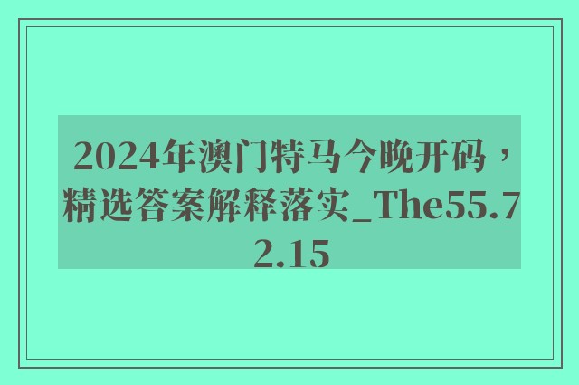 2024年澳门特马今晚开码，精选答案解释落实_The55.72.15