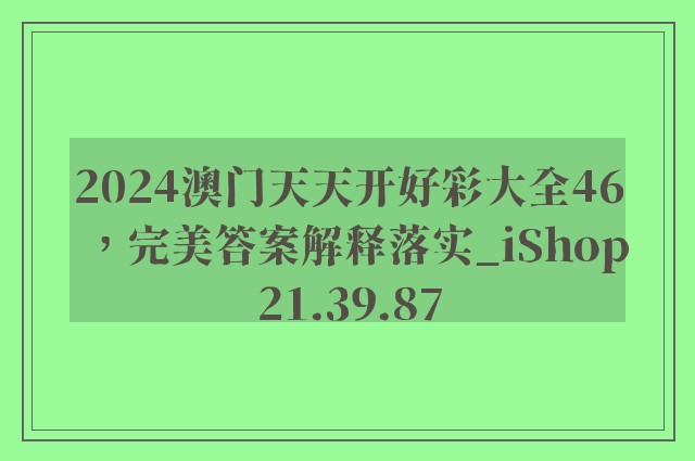 2024澳门天天开好彩大全46，完美答案解释落实_iShop21.39.87