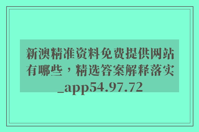 新澳精准资料免费提供网站有哪些，精选答案解释落实_app54.97.72