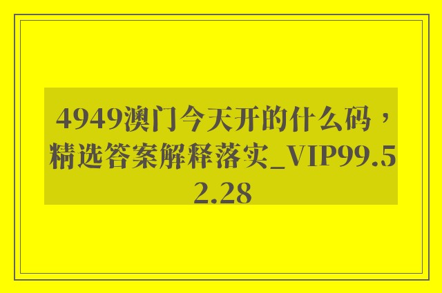 4949澳门今天开的什么码，精选答案解释落实_VIP99.52.28