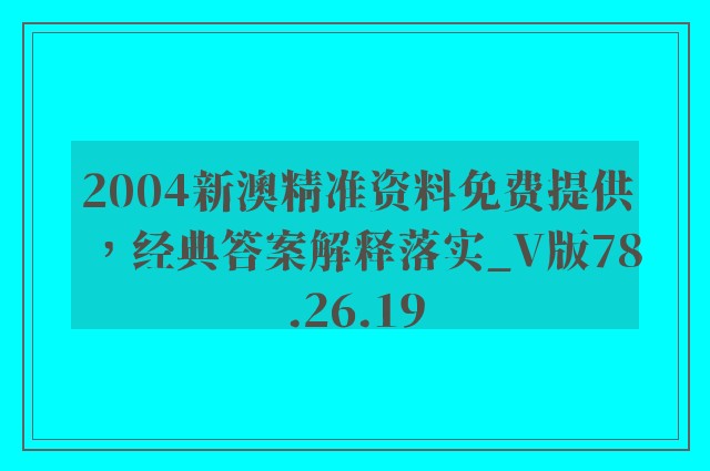 2004新澳精准资料免费提供，经典答案解释落实_V版78.26.19