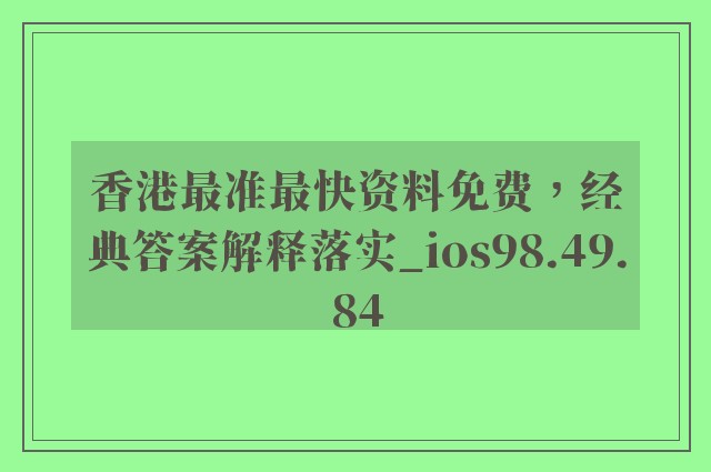 香港最准最快资料免费，经典答案解释落实_ios98.49.84