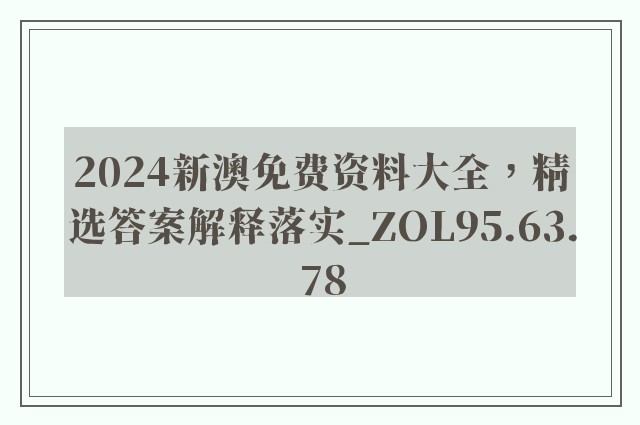 2024新澳免费资料大全，精选答案解释落实_ZOL95.63.78