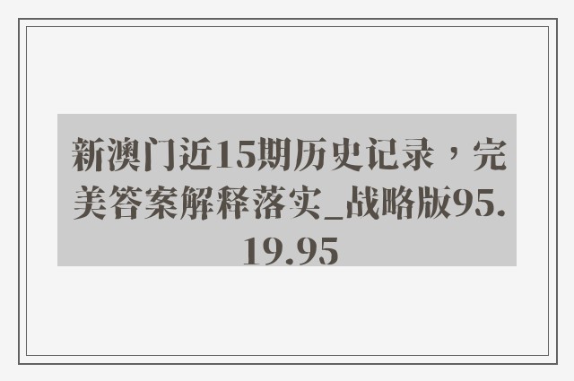 新澳门近15期历史记录，完美答案解释落实_战略版95.19.95