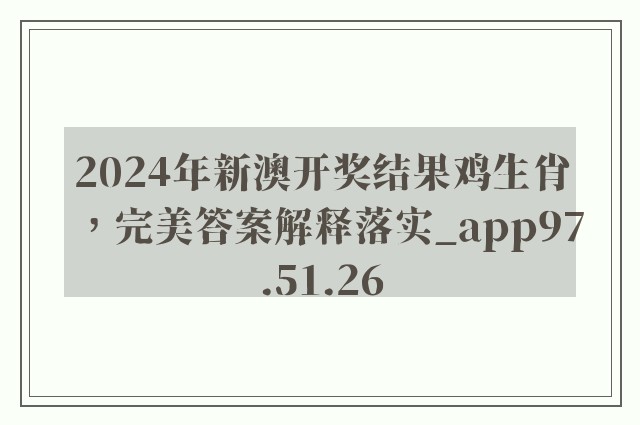 2024年新澳开奖结果鸡生肖，完美答案解释落实_app97.51.26