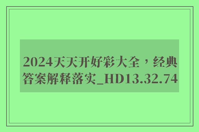 2024天天开好彩大全，经典答案解释落实_HD13.32.74