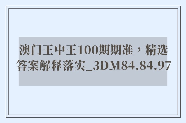 澳门王中王100期期准，精选答案解释落实_3DM84.84.97