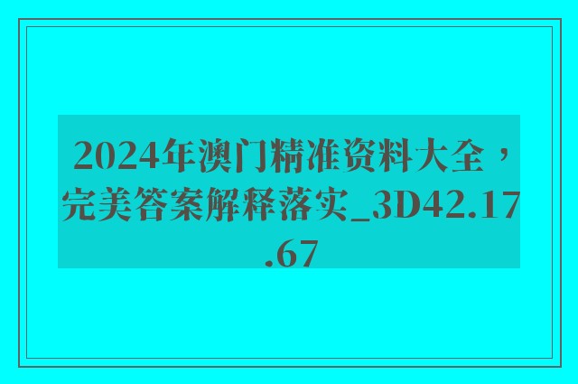 2024年澳门精准资料大全，完美答案解释落实_3D42.17.67