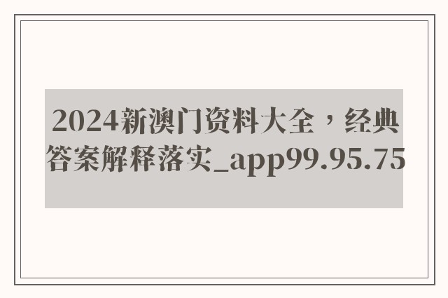 2024新澳门资料大全，经典答案解释落实_app99.95.75