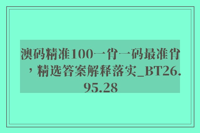 澳码精准100一肖一码最准肖，精选答案解释落实_BT26.95.28