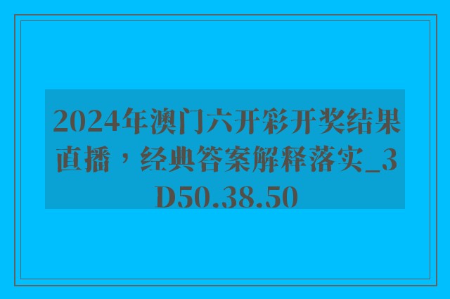 2024年澳门六开彩开奖结果直播，经典答案解释落实_3D50.38.50