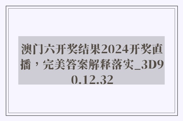 澳门六开奖结果2024开奖直播，完美答案解释落实_3D90.12.32