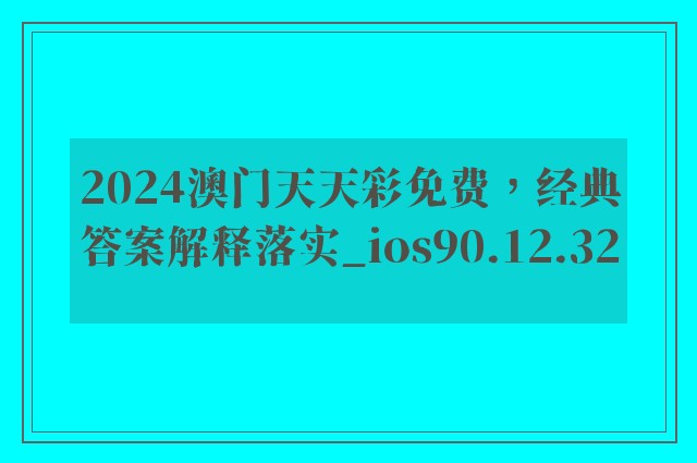 2024澳门天天彩免费，经典答案解释落实_ios90.12.32