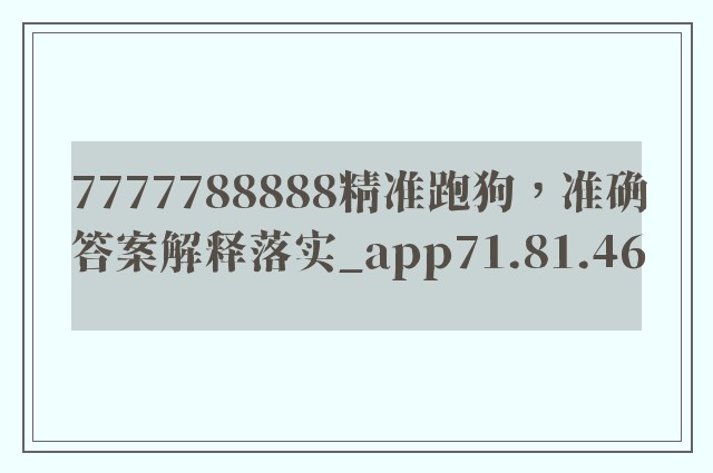 7777788888精准跑狗，准确答案解释落实_app71.81.46