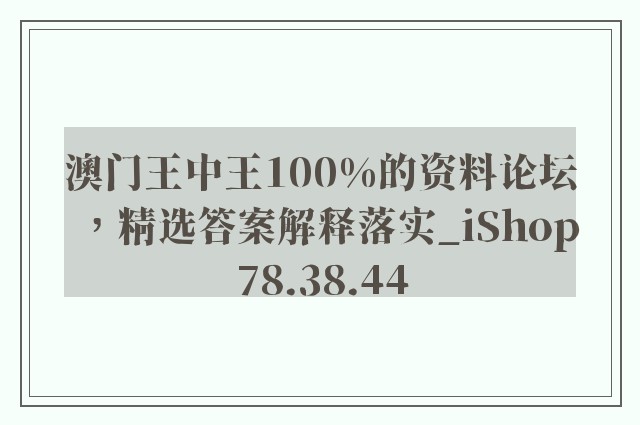 澳门王中王100%的资料论坛，精选答案解释落实_iShop78.38.44