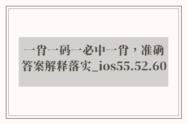 一肖一码一必中一肖，准确答案解释落实_ios55.52.60