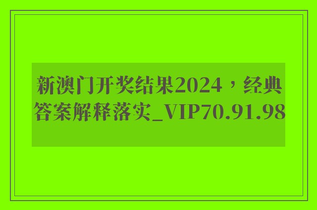 新澳门开奖结果2024，经典答案解释落实_VIP70.91.98