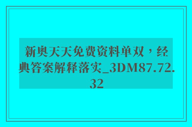 新奥天天免费资料单双，经典答案解释落实_3DM87.72.32