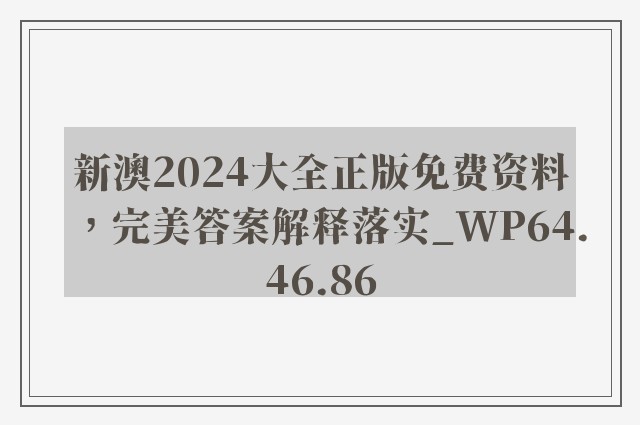 新澳2024大全正版免费资料，完美答案解释落实_WP64.46.86