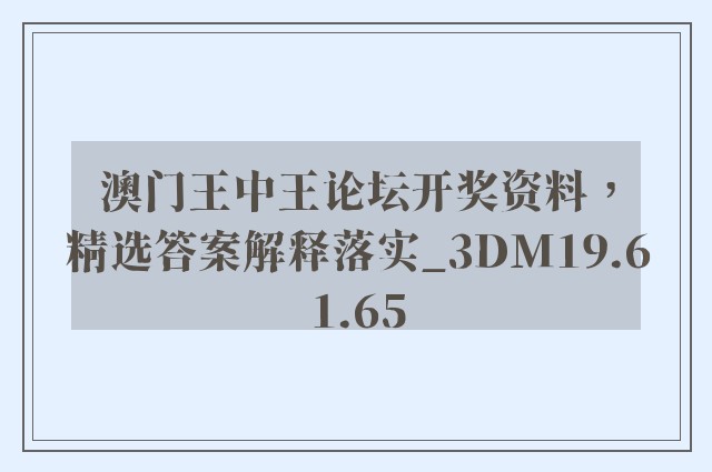 澳门王中王论坛开奖资料，精选答案解释落实_3DM19.61.65