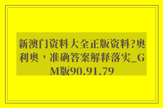 新澳门资料大全正版资料?奥利奥，准确答案解释落实_GM版90.91.79