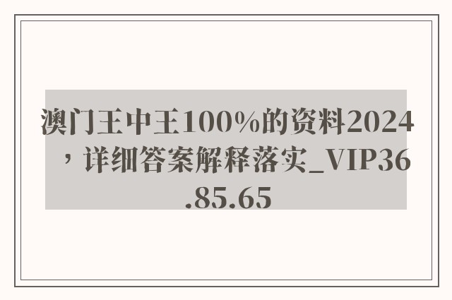 澳门王中王100%的资料2024，详细答案解释落实_VIP36.85.65