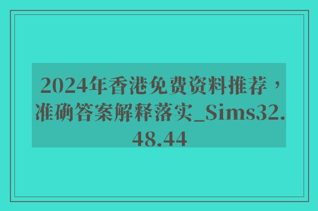 2024年香港免费资料推荐，准确答案解释落实_Sims32.48.44