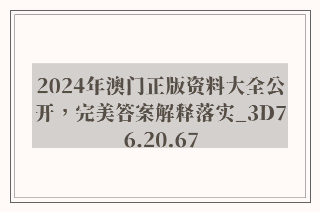 2024年澳门正版资料大全公开，完美答案解释落实_3D76.20.67