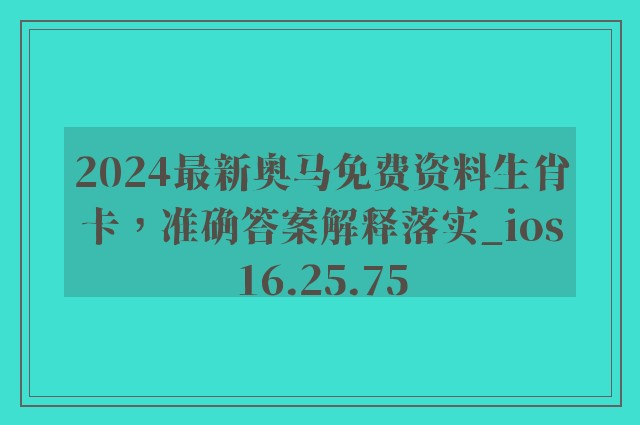 2024最新奥马免费资料生肖卡，准确答案解释落实_ios16.25.75