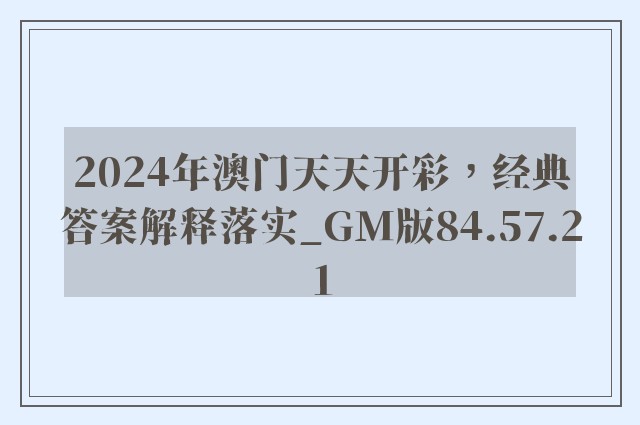 2024年澳门天天开彩，经典答案解释落实_GM版84.57.21