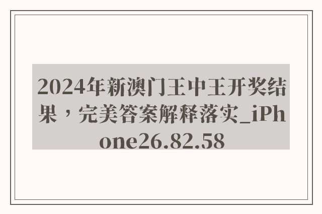 2024年新澳门王中王开奖结果，完美答案解释落实_iPhone26.82.58