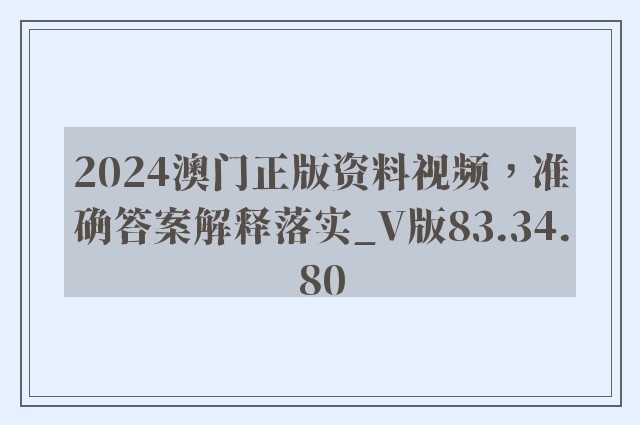 2024澳门正版资料视频，准确答案解释落实_V版83.34.80