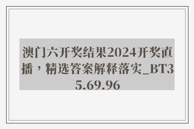 澳门六开奖结果2024开奖直播，精选答案解释落实_BT35.69.96