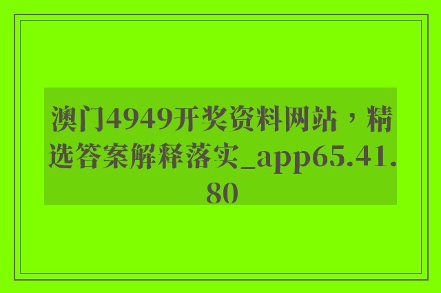 澳门4949开奖资料网站，精选答案解释落实_app65.41.80